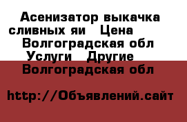 Асенизатор выкачка сливных яи › Цена ­ 300 - Волгоградская обл. Услуги » Другие   . Волгоградская обл.